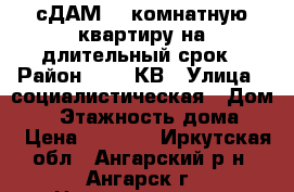 сДАМ 1  комнатную квартиру на длительный срок › Район ­ 177 КВ › Улица ­ социалистическая › Дом ­ 1 › Этажность дома ­ 5 › Цена ­ 9 000 - Иркутская обл., Ангарский р-н, Ангарск г. Недвижимость » Квартиры аренда   . Иркутская обл.